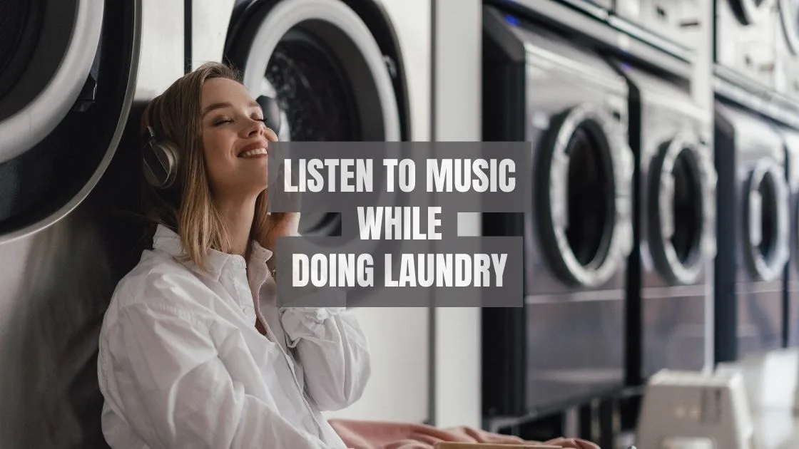 Listen to music while doing laundry Listen to music while doing laundry